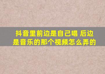 抖音里前边是自己唱 后边是音乐的那个视频怎么弄的